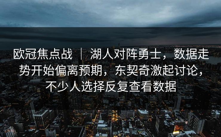 欧冠焦点战 ｜ 湖人对阵勇士，数据走势开始偏离预期，东契奇激起讨论，不少人选择反复查看数据