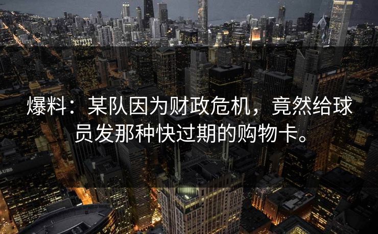 爆料：某队因为财政危机，竟然给球员发那种快过期的购物卡。